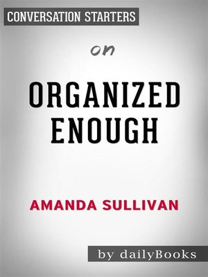 cover image of Organized Enough--The Anti-Perfectionist's Guide to Getting and Staying Organized by Amanda Sullivan | Conversation Starters
